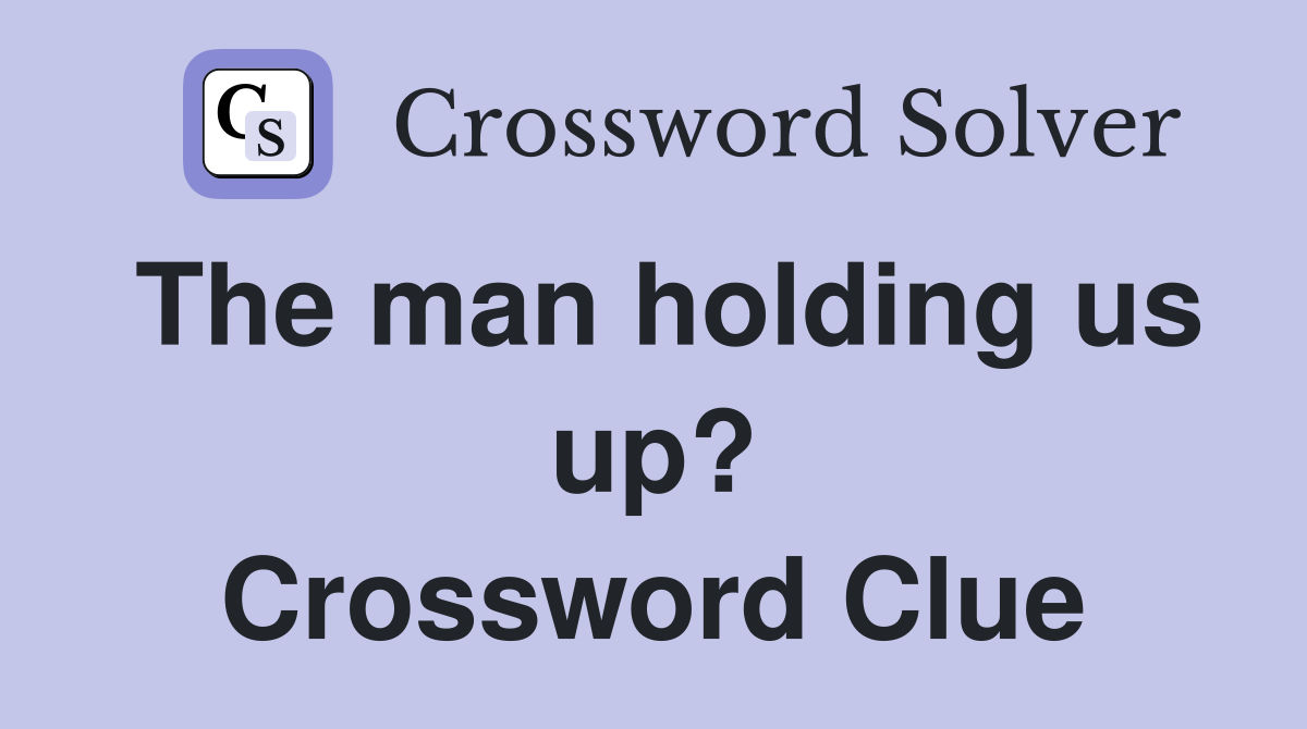 The man holding us up? Crossword Clue