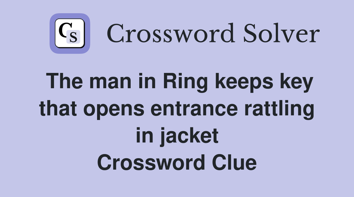 The man in Ring keeps key that opens entrance rattling in jacket Crossword Clue