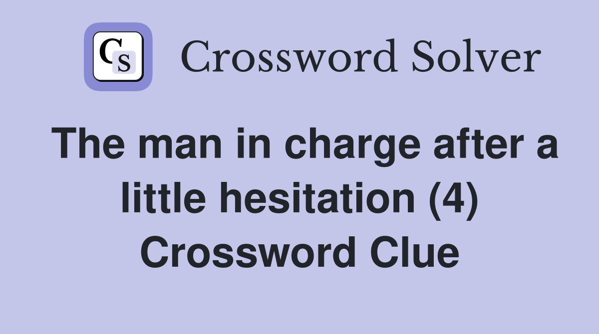 The man in charge after a little hesitation (4) Crossword Clue