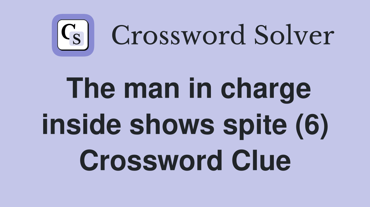 The man in charge inside shows spite (6) Crossword Clue
