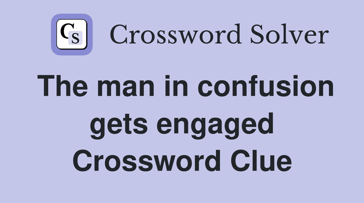 The man in confusion gets engaged Crossword Clue