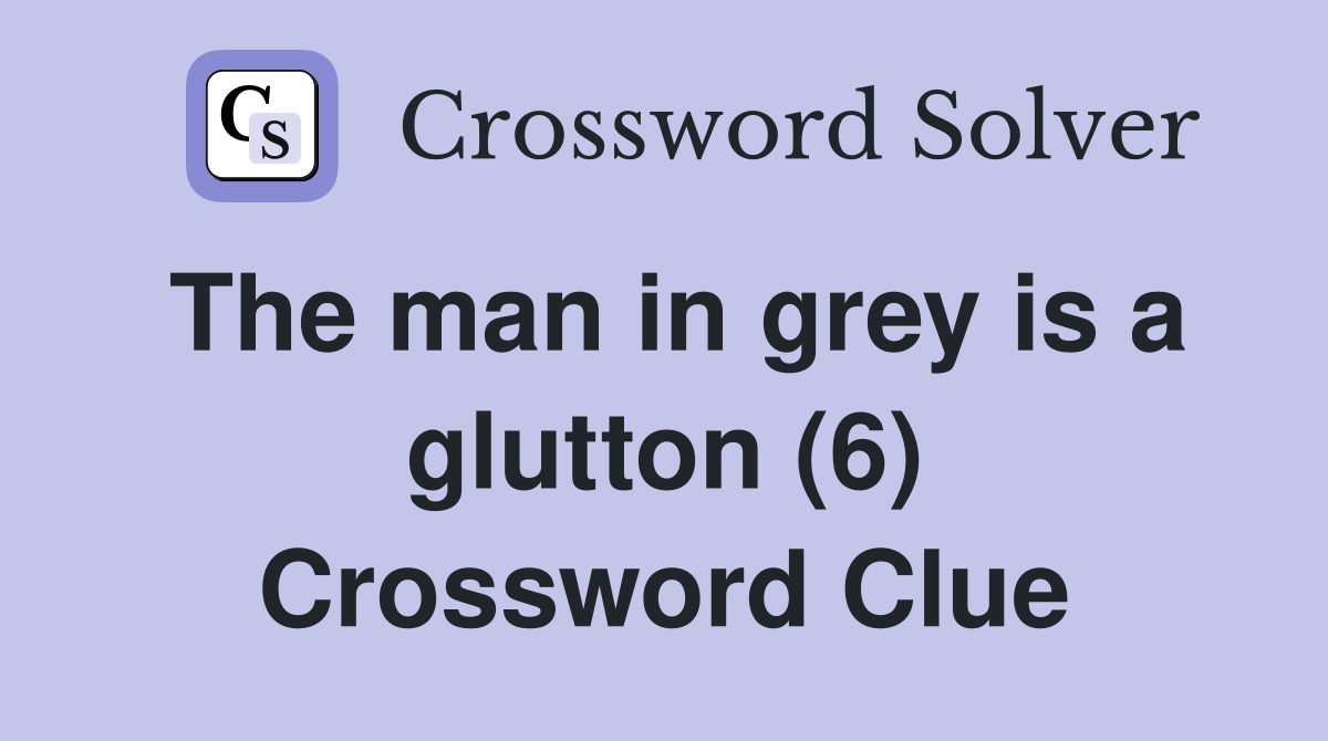 The man in grey is a glutton (6) Crossword Clue