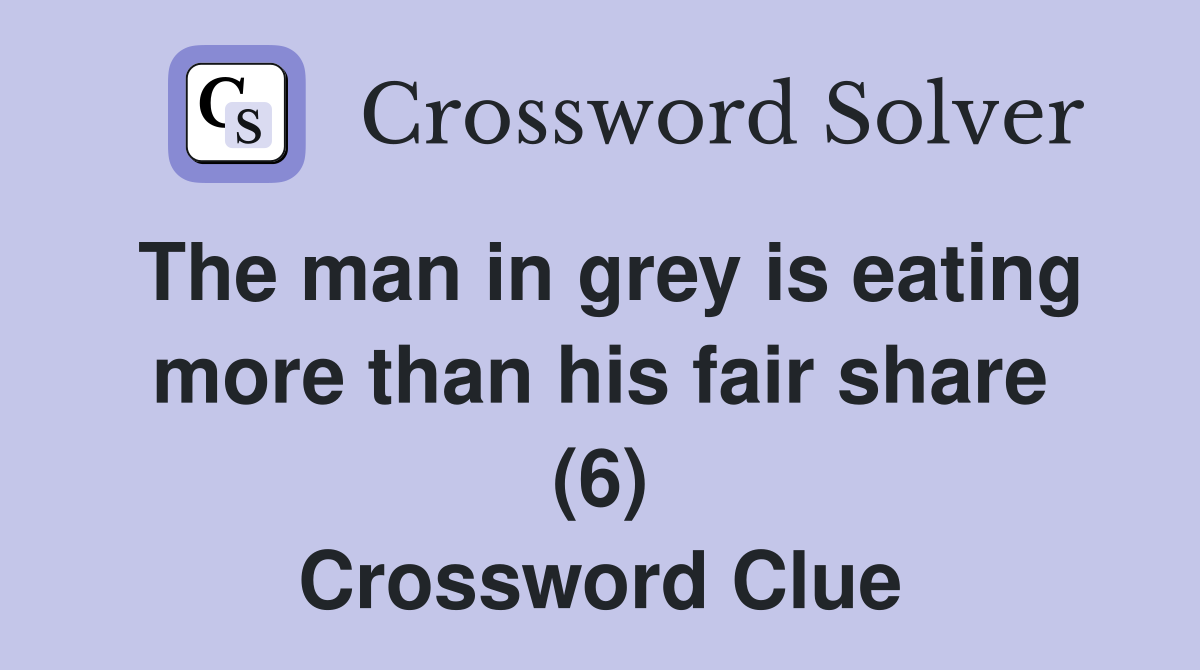 The man in grey is eating more than his fair share (6) Crossword Clue