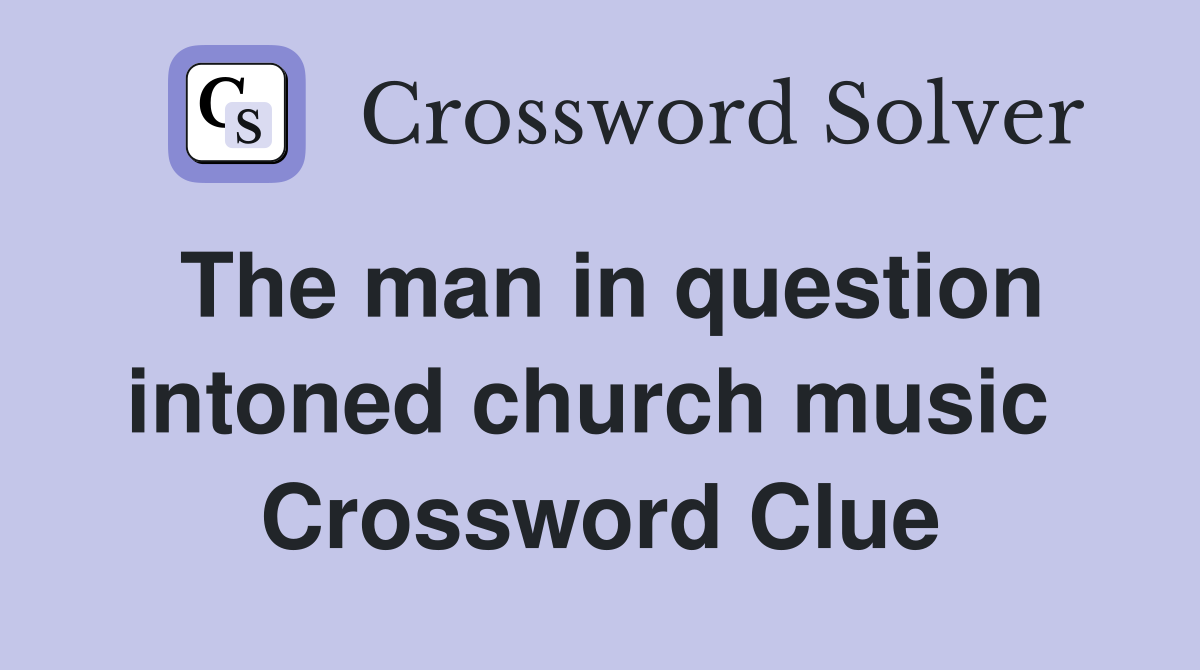 The man in question intoned church music  Crossword Clue