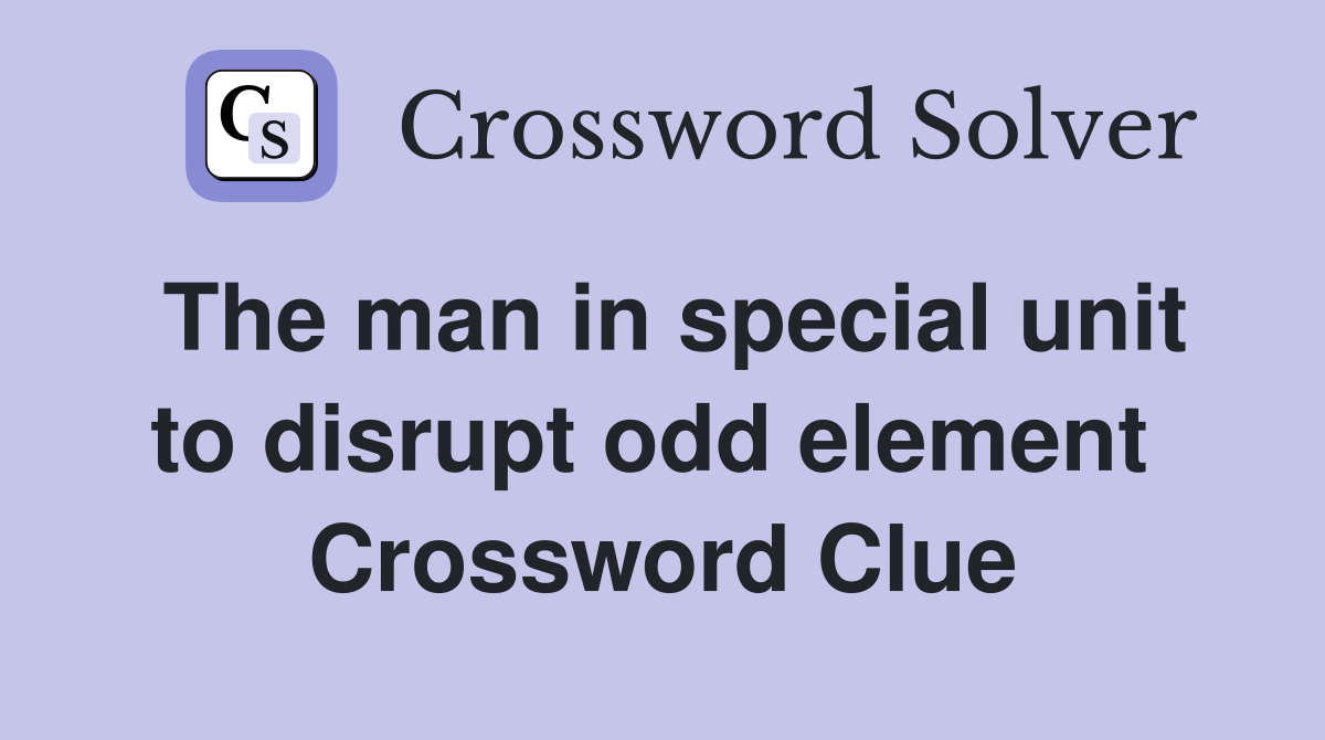 The man in special unit to disrupt odd element  Crossword Clue