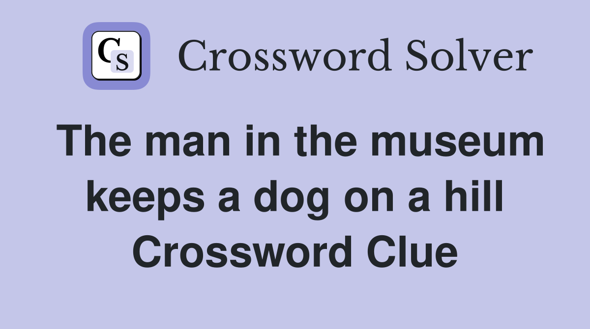 The man in the museum keeps a dog on a hill Crossword Clue