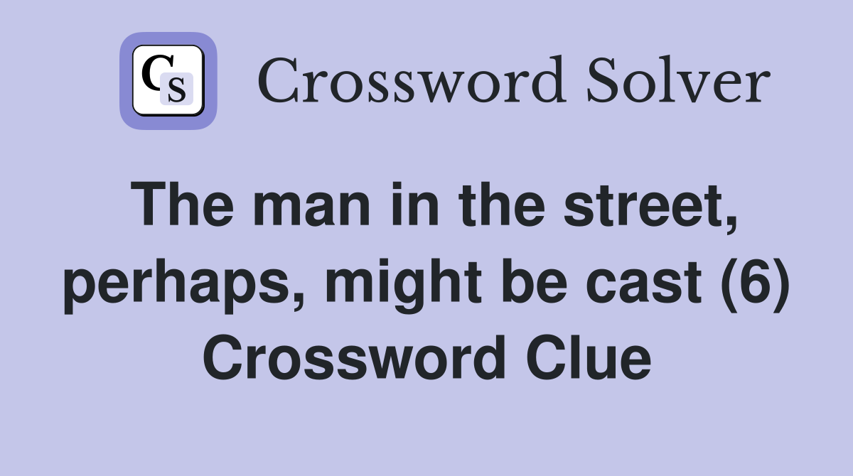 The man in the street, perhaps, might be cast (6) Crossword Clue