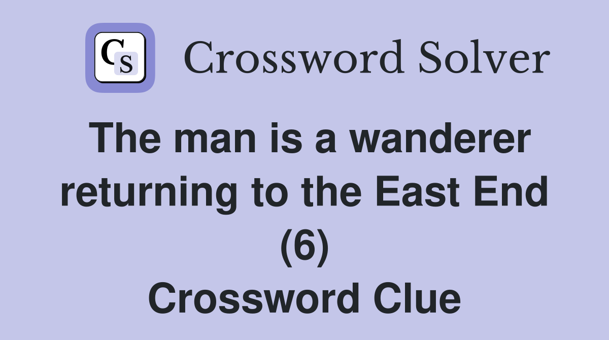 The man is a wanderer returning to the East End (6) Crossword Clue