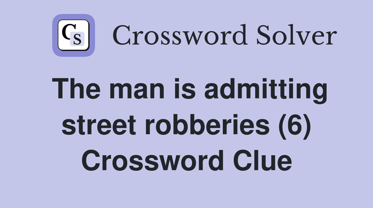 The man is admitting street robberies (6) Crossword Clue
