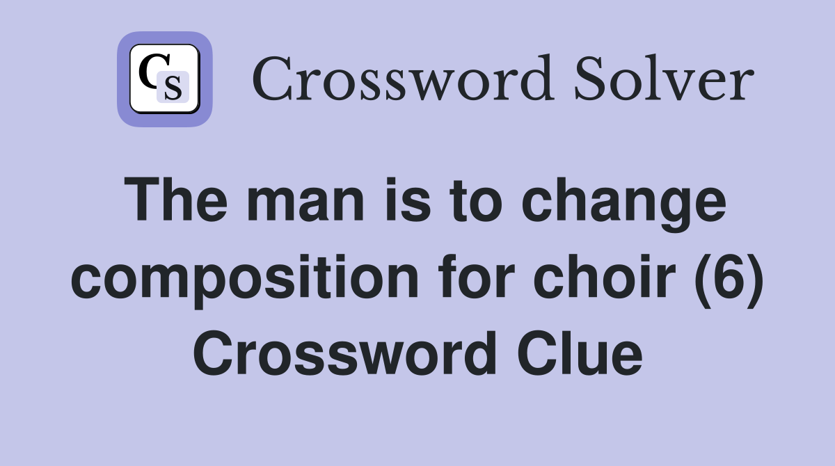 The man is to change composition for choir (6) Crossword Clue