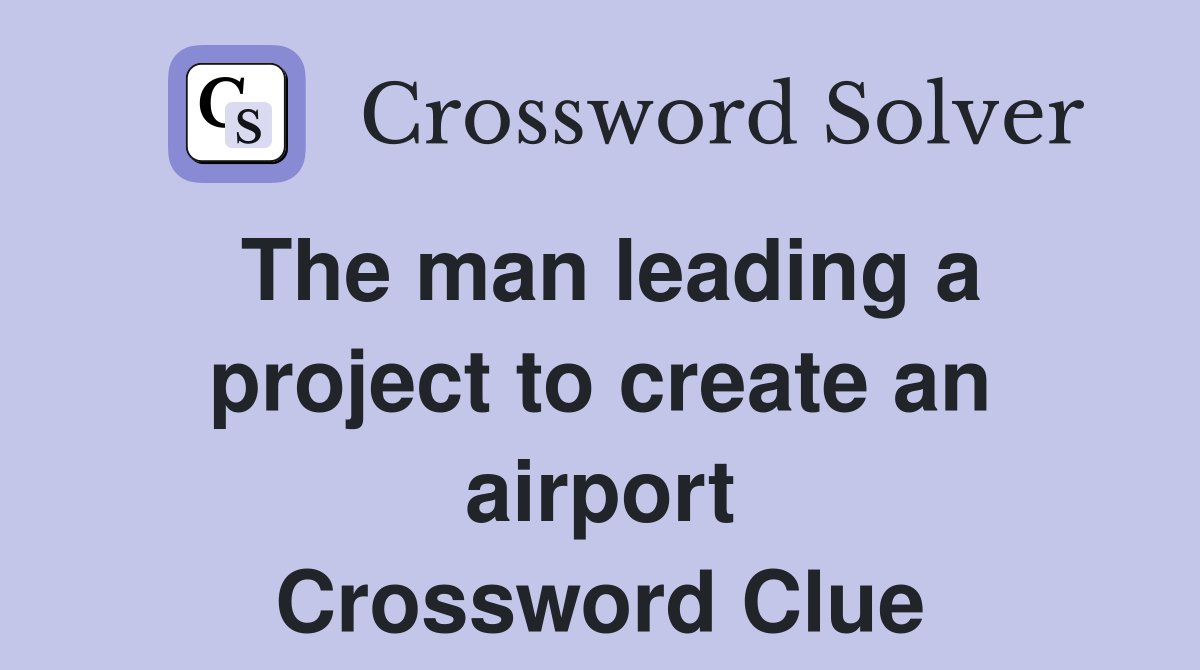 The man leading a project to create an airport Crossword Clue