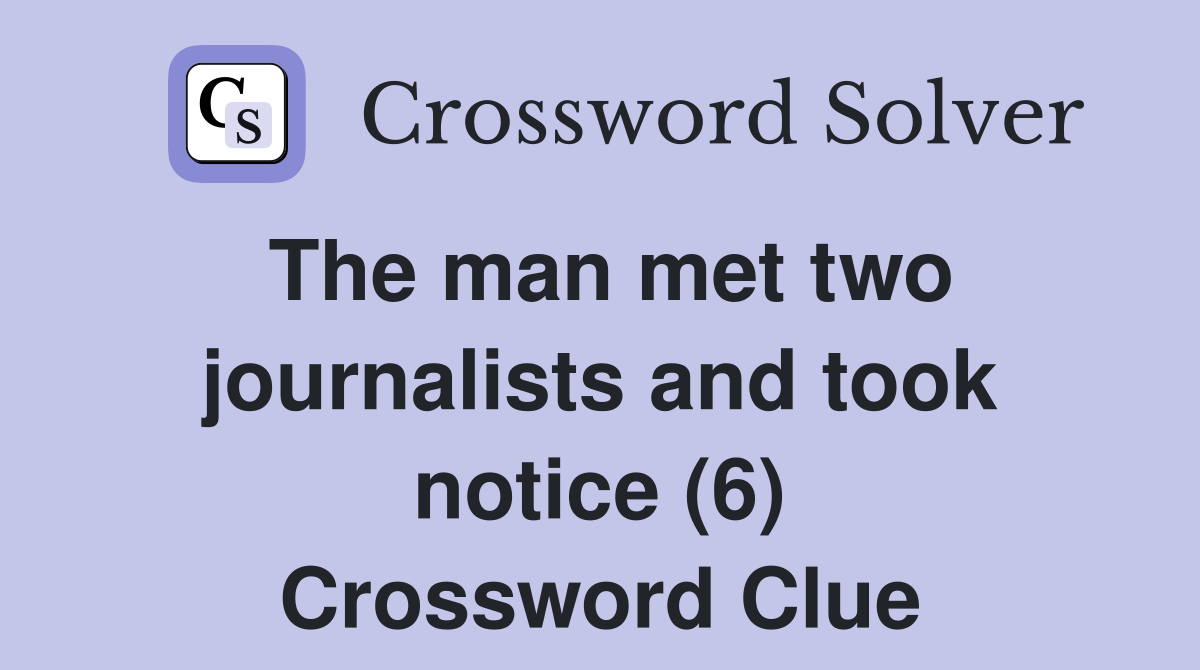 The man met two journalists and took notice (6) Crossword Clue