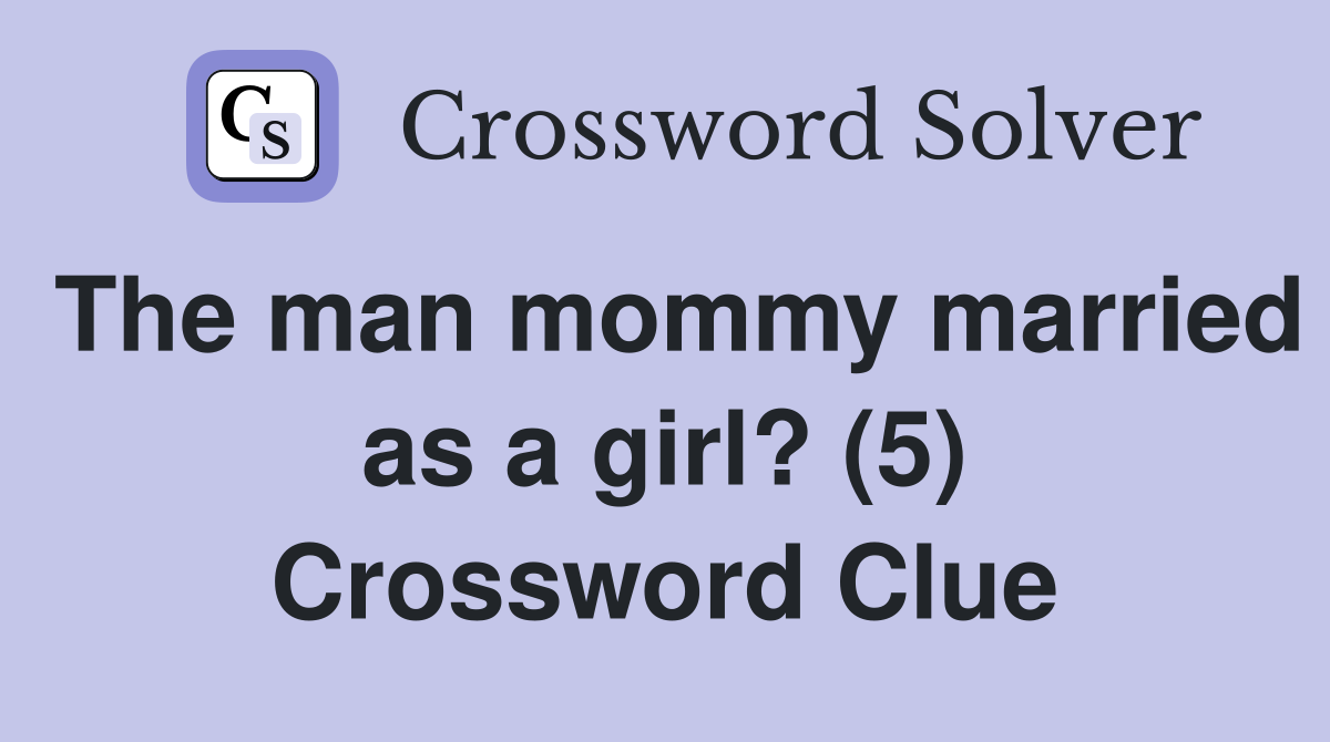 The man mommy married as a girl? (5) Crossword Clue