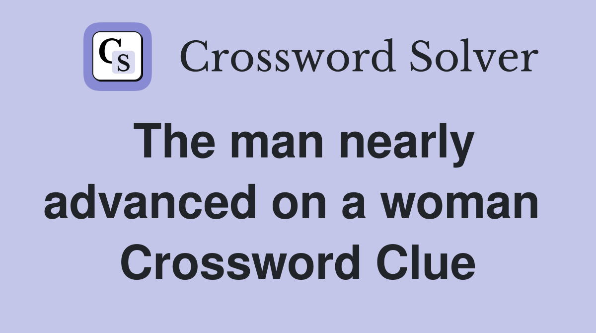 The man nearly advanced on a woman  Crossword Clue