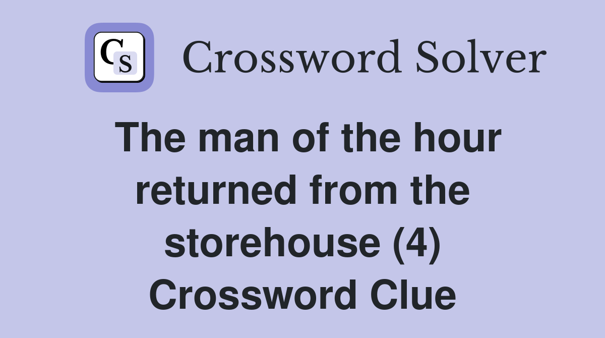 The man of the hour returned from the storehouse (4) Crossword Clue