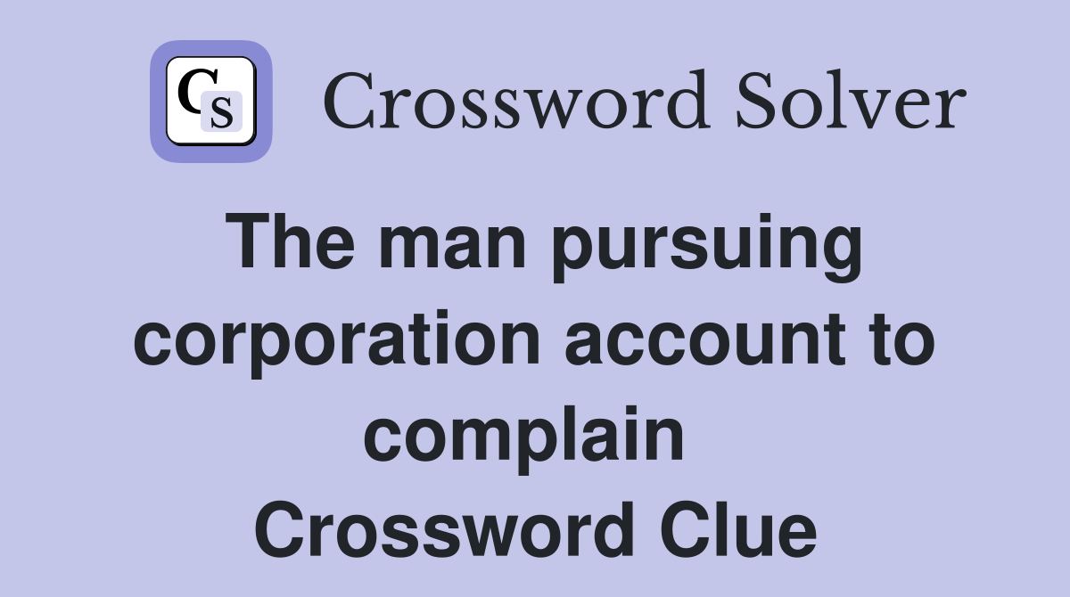 The man pursuing corporation account to complain  Crossword Clue