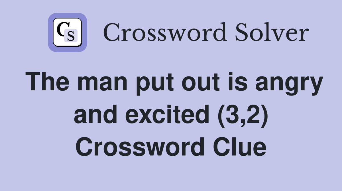 The man put out is angry and excited (3,2) Crossword Clue
