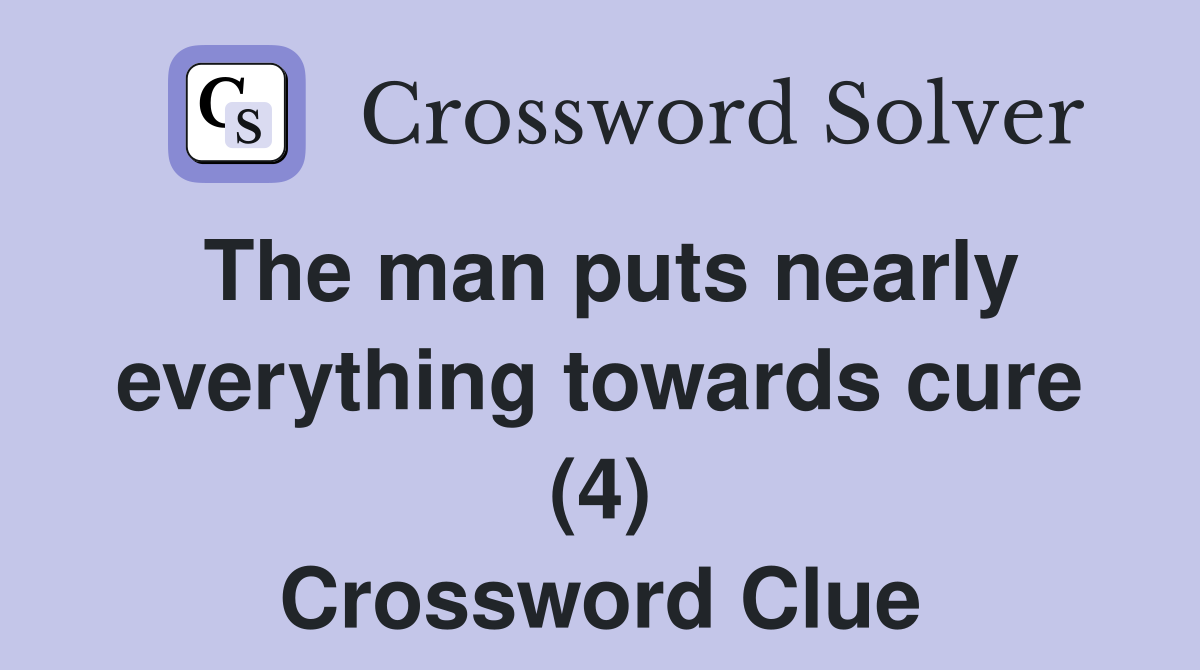 The man puts nearly everything towards cure (4) Crossword Clue