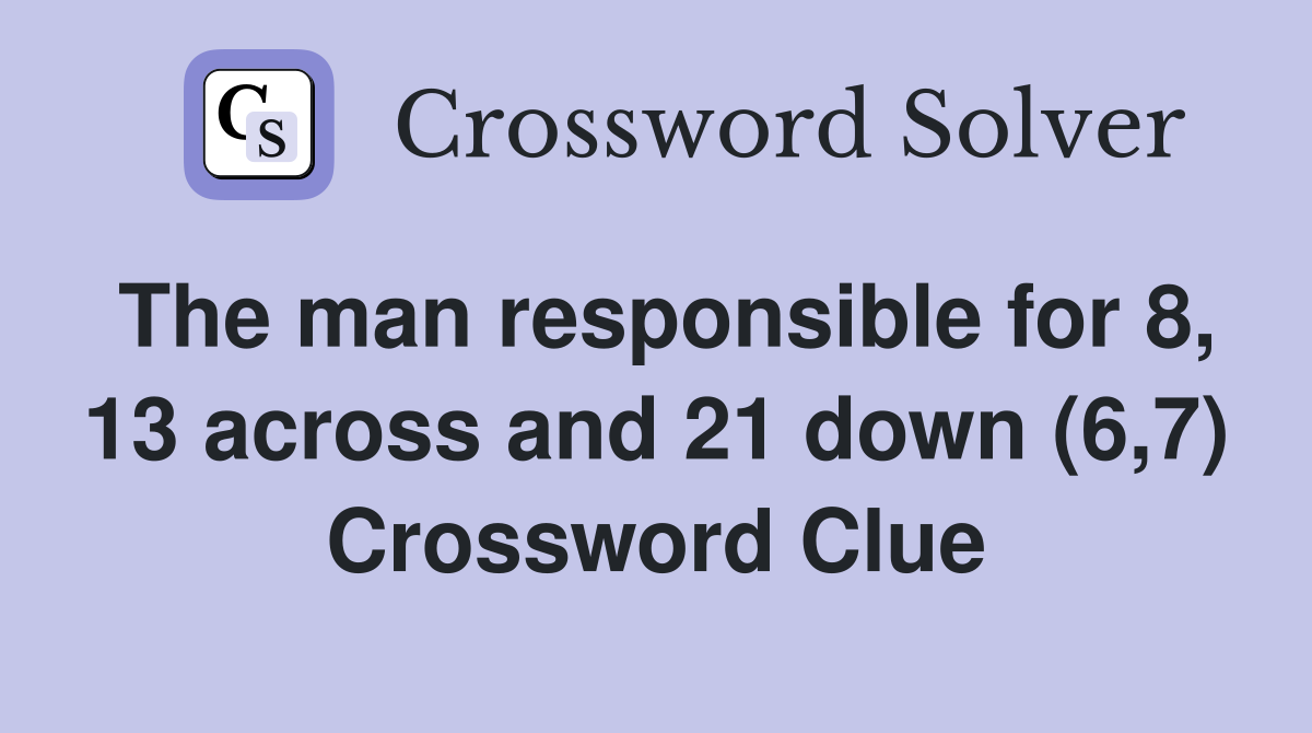The man responsible for 8, 13 across and 21 down (6,7) Crossword Clue