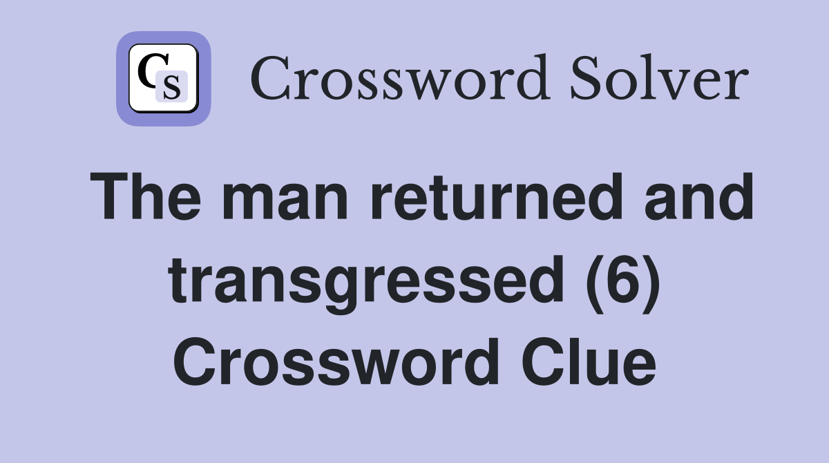 The man returned and transgressed (6) Crossword Clue