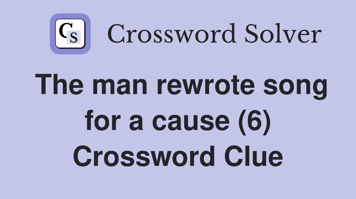 The man rewrote song for a cause (6) Crossword Clue
