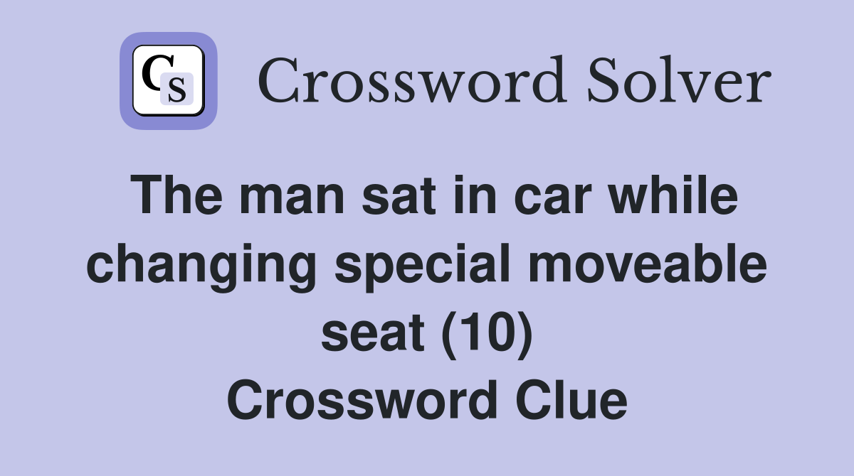 The man sat in car while changing special moveable seat (10) Crossword Clue