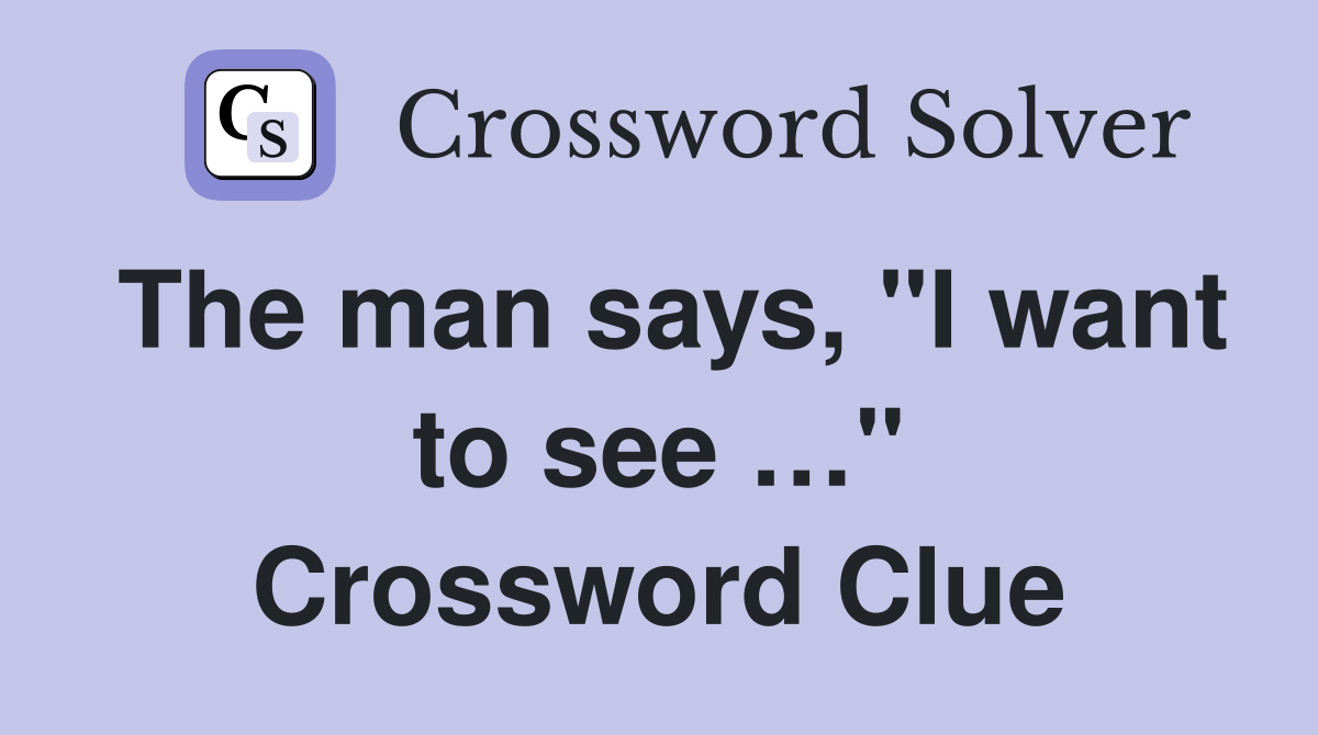 The man says, "I want to see …" Crossword Clue