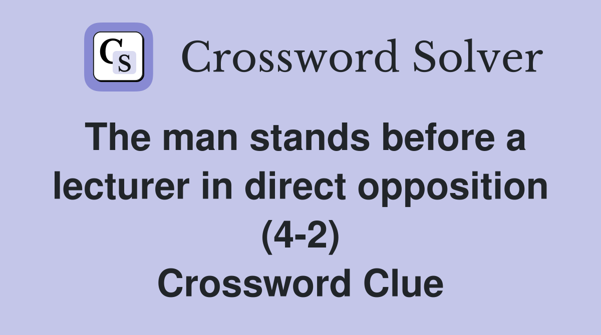The man stands before a lecturer in direct opposition (4-2) Crossword Clue