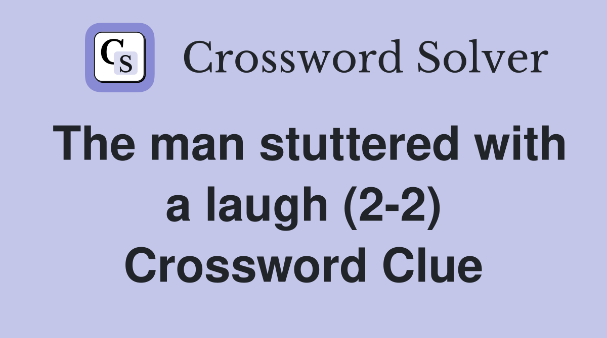 The man stuttered with a laugh (2-2) Crossword Clue