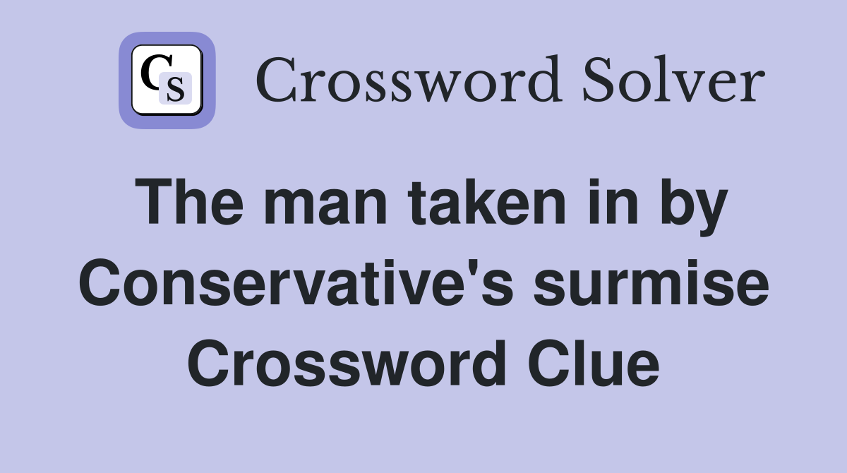 The man taken in by Conservative's surmise Crossword Clue