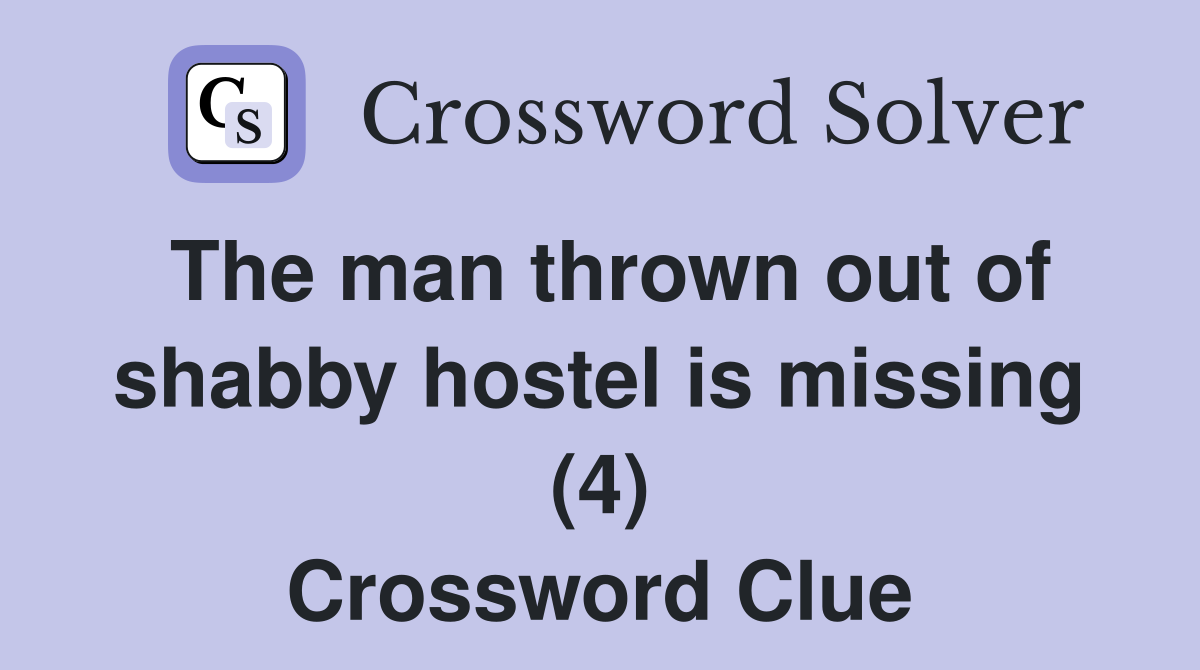 The man thrown out of shabby hostel is missing (4) Crossword Clue
