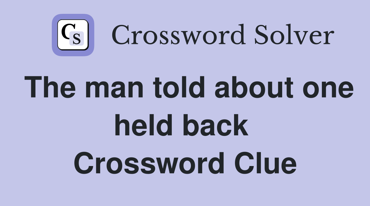 The man told about one held back  Crossword Clue