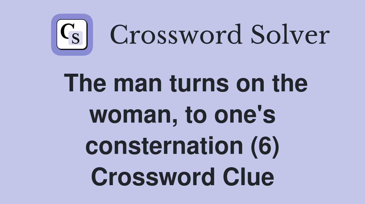 The man turns on the woman, to one's consternation (6) Crossword Clue