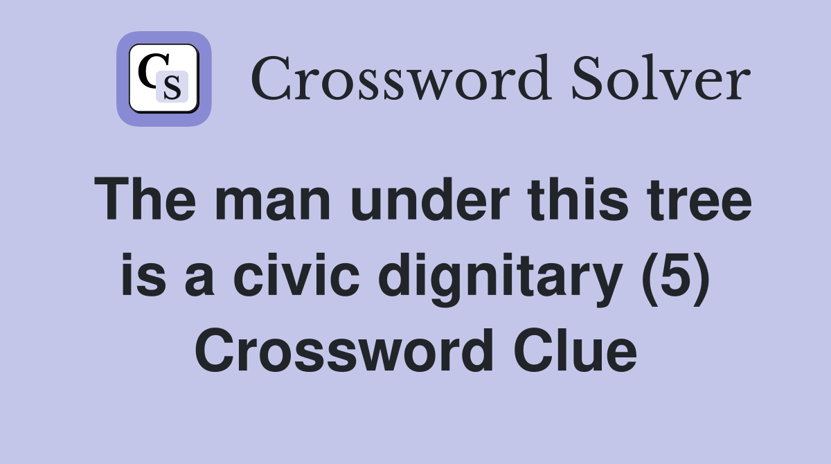 The man under this tree is a civic dignitary (5) Crossword Clue