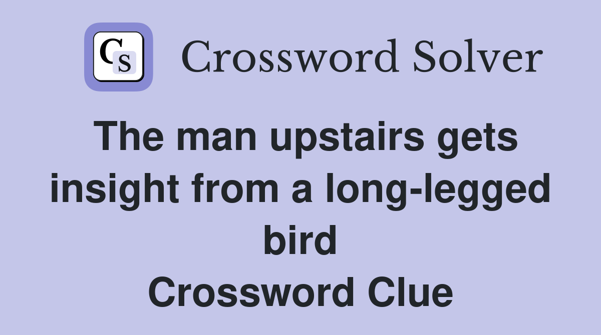 The man upstairs gets insight from a long-legged bird Crossword Clue