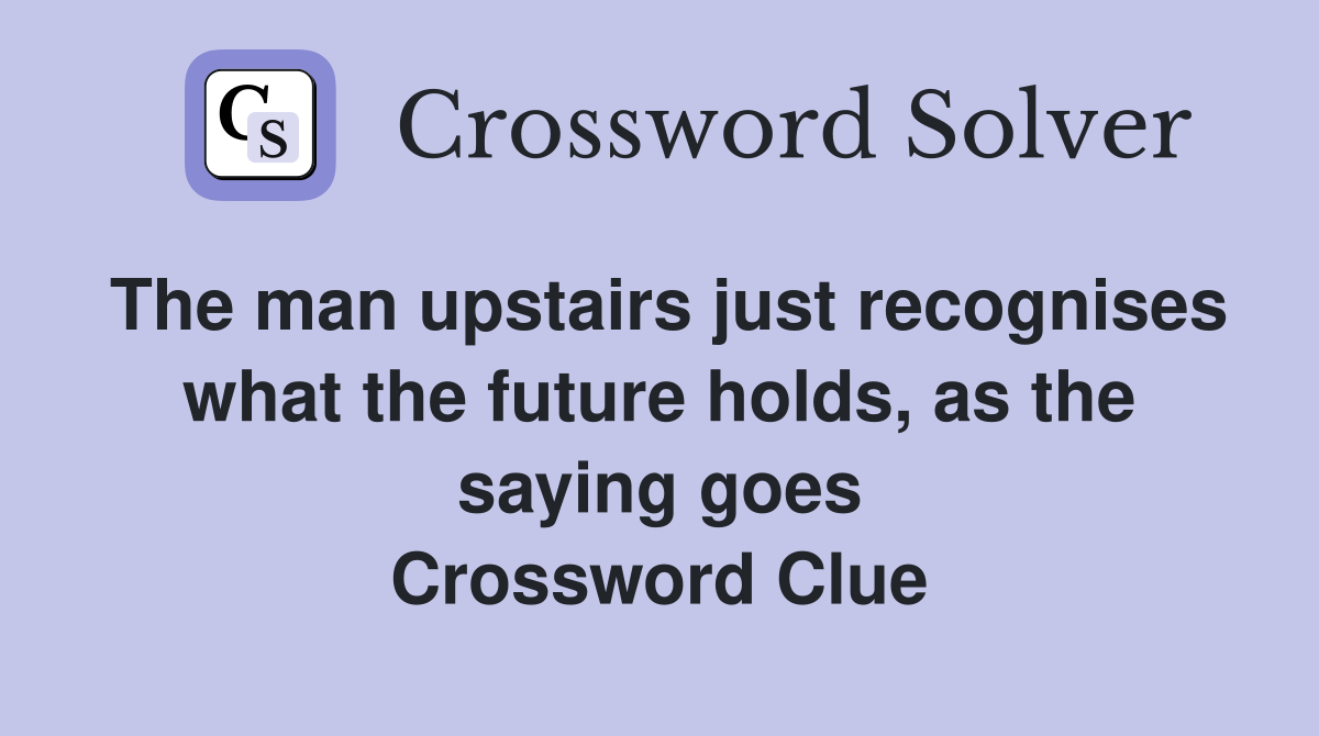 The man upstairs just recognises what the future holds, as the saying goes Crossword Clue