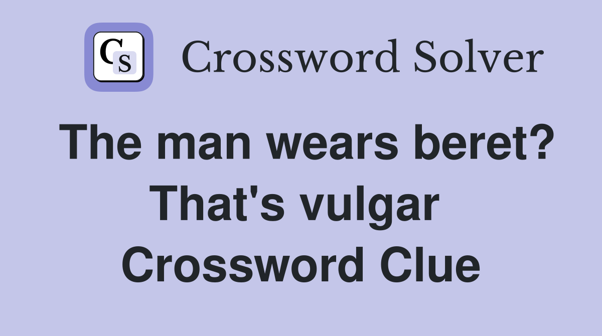 The man wears beret? That's vulgar  Crossword Clue