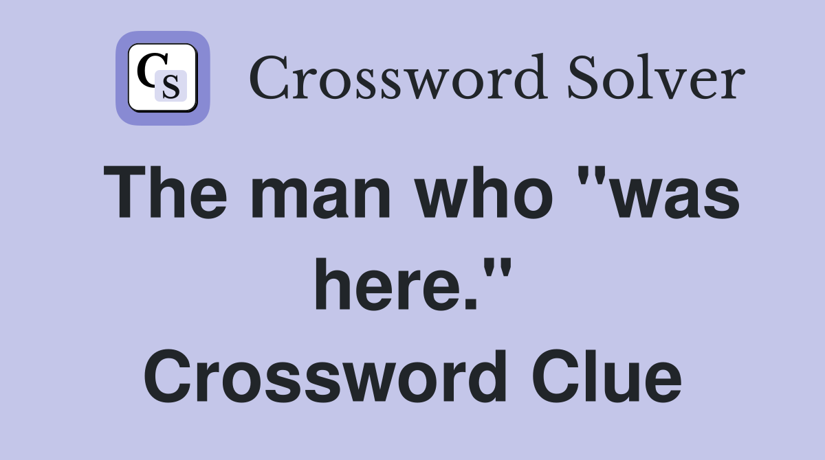The man who "was here." Crossword Clue