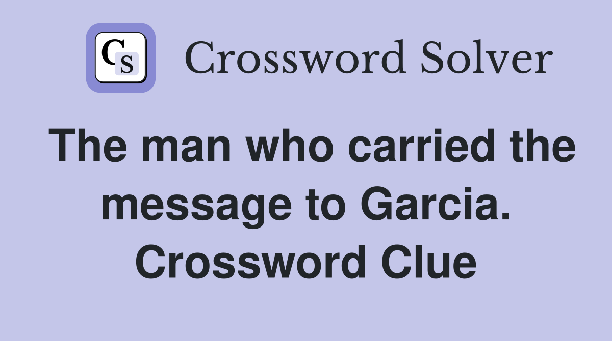 The man who carried the message to Garcia. Crossword Clue