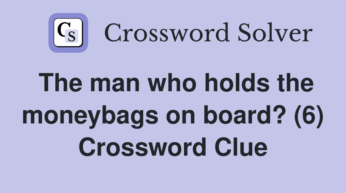 The man who holds the moneybags on board? (6) Crossword Clue