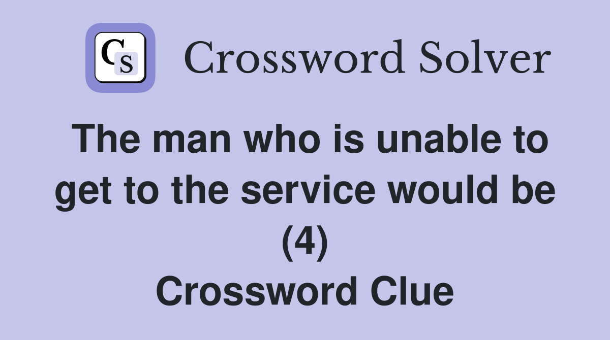 The man who is unable to get to the service would be (4) Crossword Clue