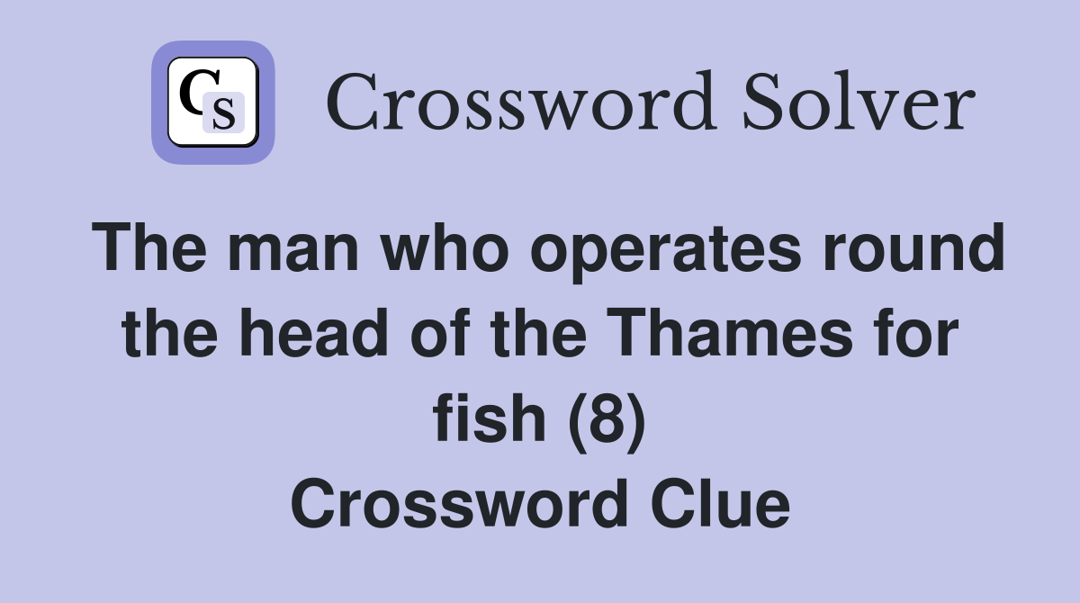 The man who operates round the head of the Thames for fish (8) Crossword Clue
