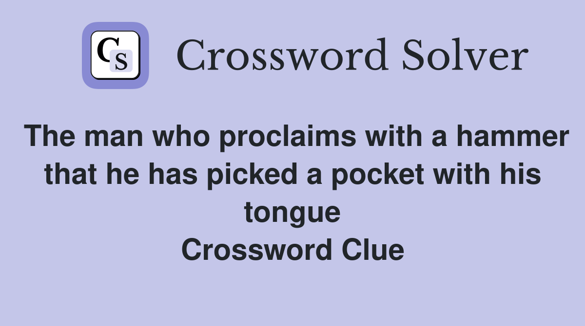 The man who proclaims with a hammer that he has picked a pocket with his tongue Crossword Clue