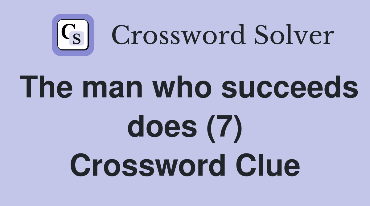 The man who succeeds does (7) Crossword Clue