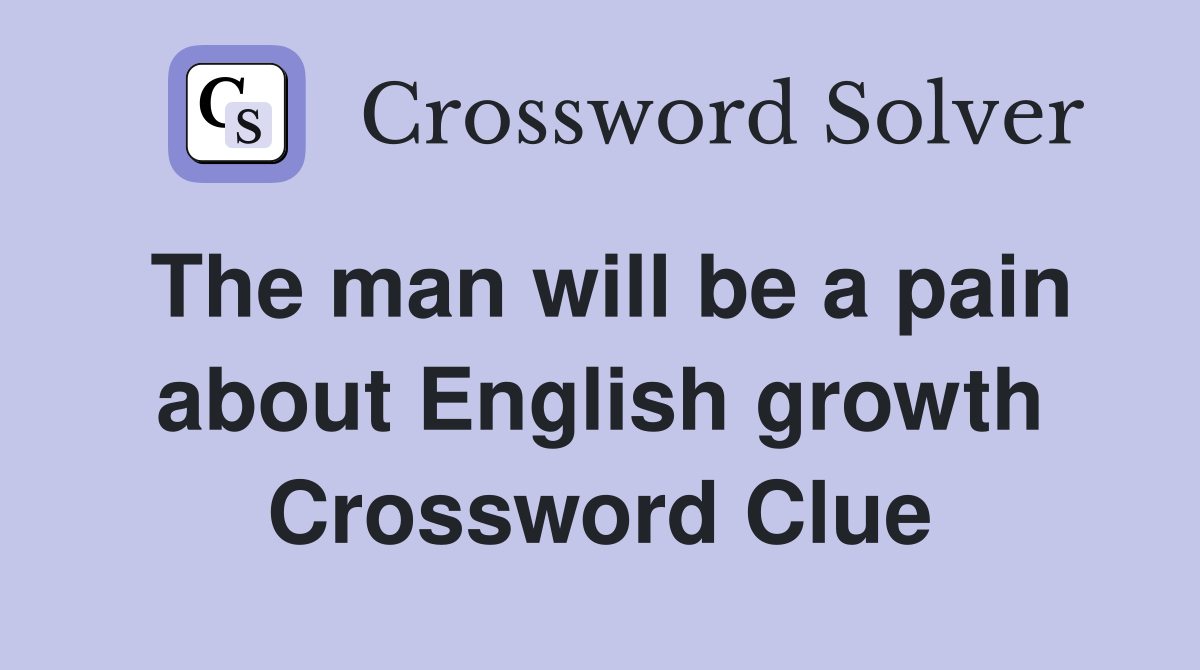 The man will be a pain about English growth Crossword Clue