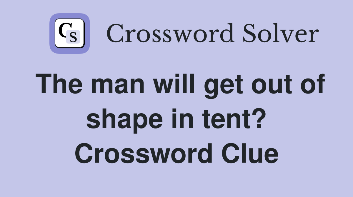 The man will get out of shape in tent? Crossword Clue