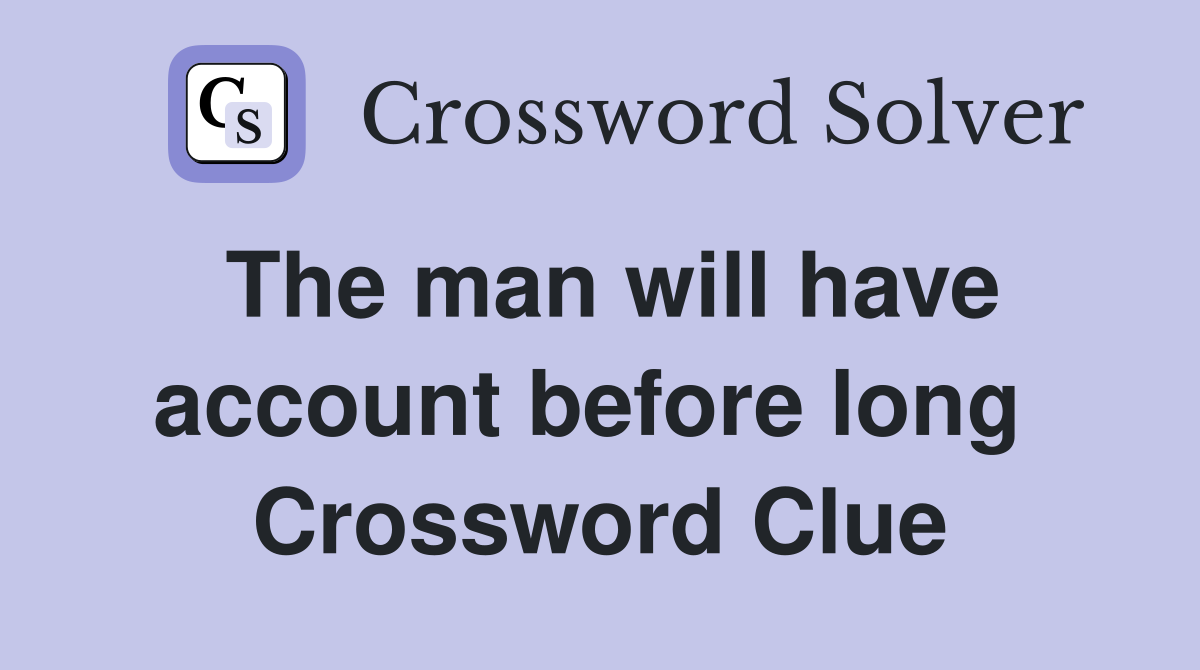 The man will have account before long  Crossword Clue