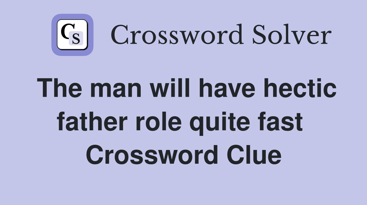 The man will have hectic father role quite fast  Crossword Clue