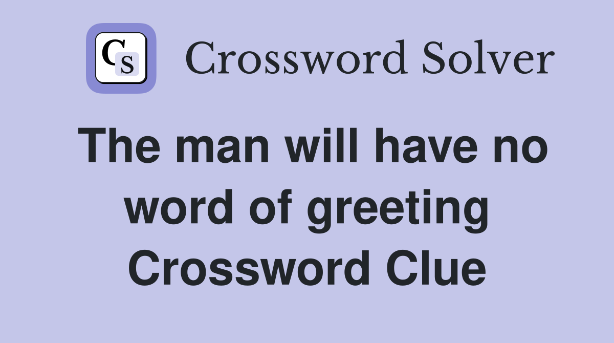 The man will have no word of greeting Crossword Clue