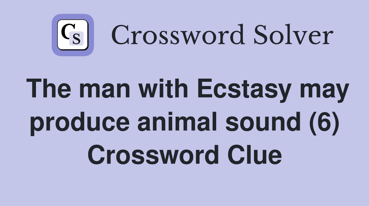 The man with Ecstasy may produce animal sound (6) Crossword Clue